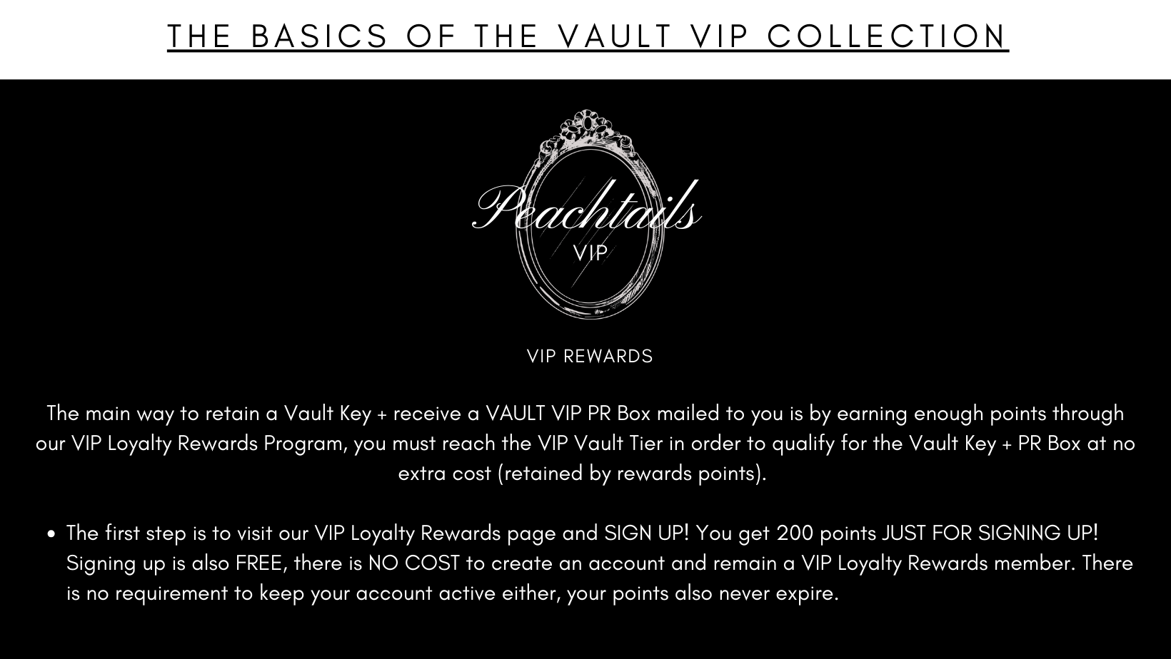 The image has a black background with white text at the top stating "THE BASICS OF THE VAULT VIP COLLECTION." Below is the "Peachtails VIP" logo inside an ornate oval frame, followed by the subtitle "VIP REWARDS." The text explains that customers can retain a Vault Key and receive a VAULT VIP PR Box by earning points through the VIP Loyalty Rewards Program, reaching the VIP Vault Tier without extra costs. Points are free upon sign-up, do not expire, and there's no cost to maintain VIP status.